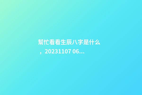 幫忙看看生辰八字是什么，2023.11.07 06:07，并根據五行起名